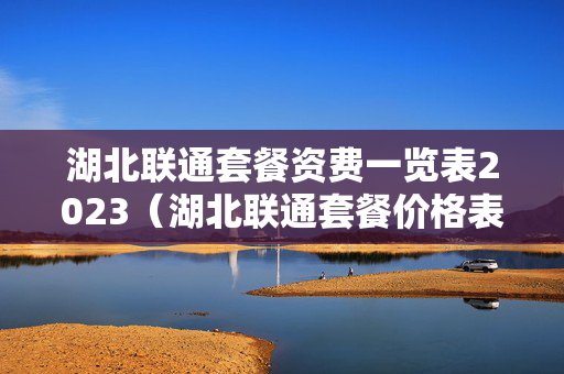 湖北联通套餐资费一览表2023（湖北联通套餐价格表2020年）