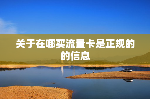 关于在哪买流量卡是正规的的信息