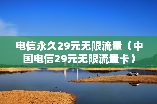 电信永久29元无限流量（中国电信29元无限流量卡）