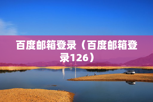 百度邮箱登录（百度邮箱登录126）