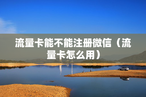 流量卡能不能注册微信（流量卡怎么用）