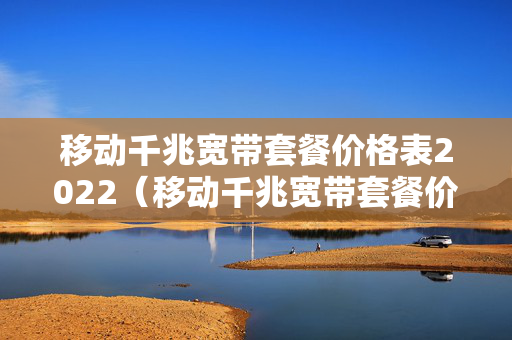 移动千兆宽带套餐价格表2022（移动千兆宽带套餐价格表2020）