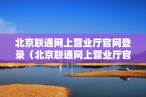 北京联通网上营业厅官网登录（北京联通网上营业厅官网登录入口）