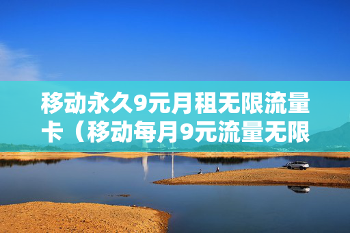移动永久9元月租无限流量卡（移动每月9元流量无限量）