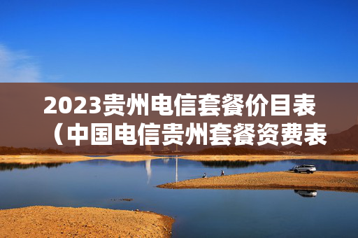 2023贵州电信套餐价目表（中国电信贵州套餐资费表）