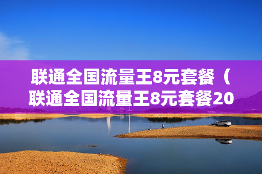 联通全国流量王8元套餐（联通全国流量王8元套餐20元5G畅爽月包）
