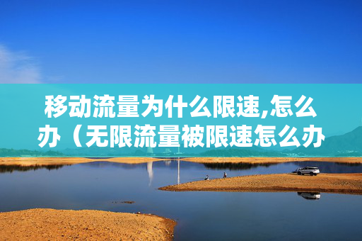 移动流量为什么限速,怎么办（无限流量被限速怎么办）