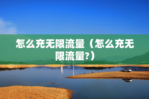 怎么充无限流量（怎么充无限流量?）