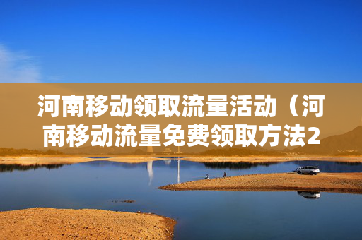 河南移动领取流量活动（河南移动流量免费领取方法2023）