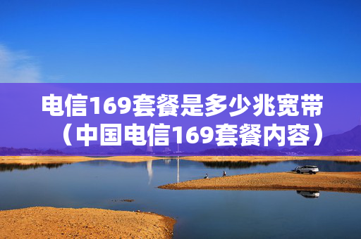 电信169套餐是多少兆宽带（中国电信169套餐内容）