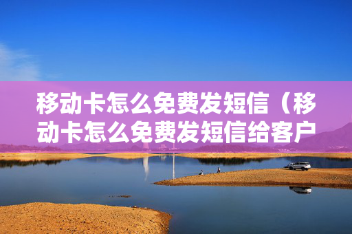 移动卡怎么免费发短信（移动卡怎么免费发短信给客户）
