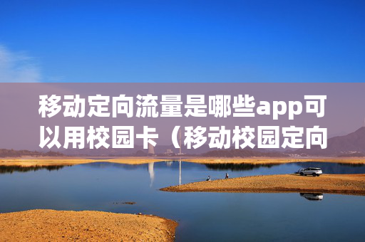 移动定向流量是哪些app可以用校园卡（移动校园定向流量可以用什么软件）