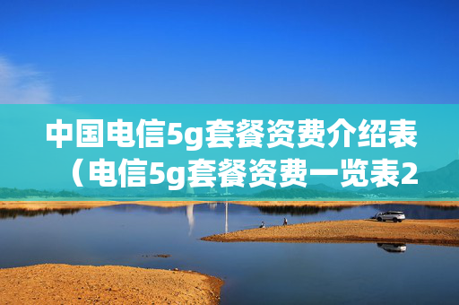 中国电信5g套餐资费介绍表（电信5g套餐资费一览表2020）