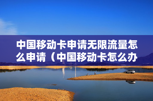 中国移动卡申请无限流量怎么申请（中国移动卡怎么办理无限流量）