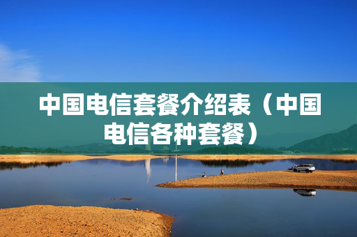 中国电信套餐介绍表（中国电信各种套餐）