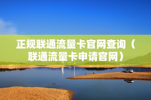正规联通流量卡官网查询（联通流量卡申请官网）
