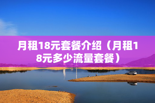 月租18元套餐介绍（月租18元多少流量套餐）