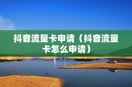 抖音流量卡申请（抖音流量卡怎么申请）