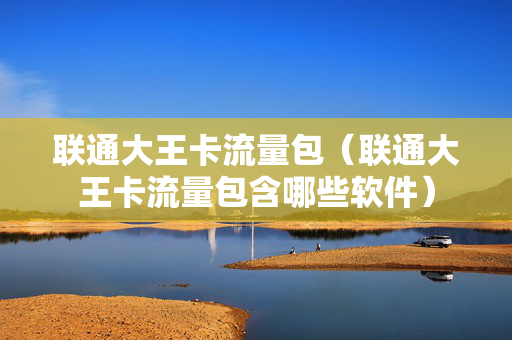 联通大王卡流量包（联通大王卡流量包含哪些软件）
