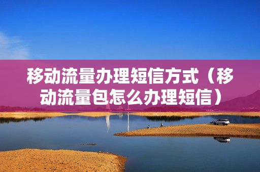 移动流量办理短信方式（移动流量包怎么办理短信）