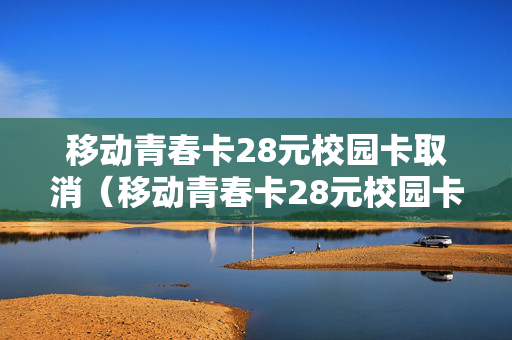 移动青春卡28元校园卡取消（移动青春卡28元校园卡定向流量）