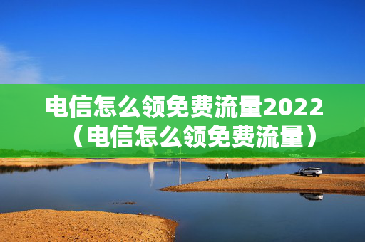 电信怎么领免费流量2022（电信怎么领免费流量）