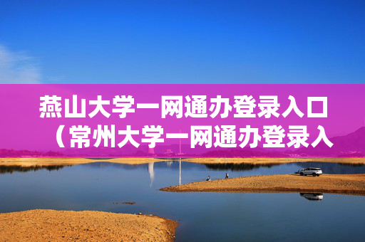 燕山大学一网通办登录入口（常州大学一网通办登录入口）