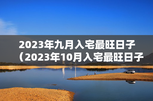 2023年九月入宅最旺日子（2023年10月入宅最旺日子）