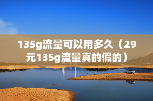 135g流量可以用多久（29元135g流量真的假的）