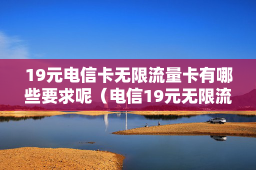 19元电信卡无限流量卡有哪些要求呢（电信19元无限流量电话卡）