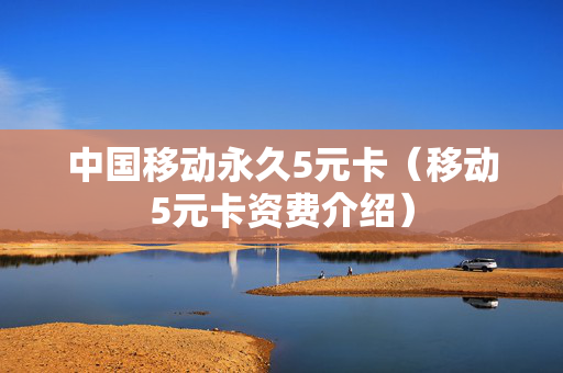 中国移动永久5元卡（移动5元卡资费介绍）