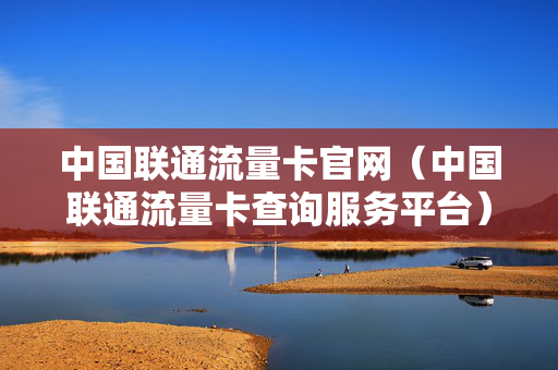 中国联通流量卡官网（中国联通流量卡查询服务平台）