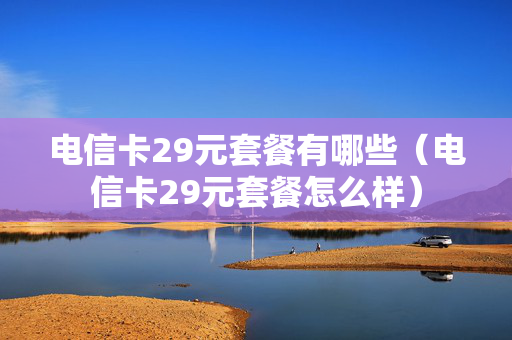 电信卡29元套餐有哪些（电信卡29元套餐怎么样）