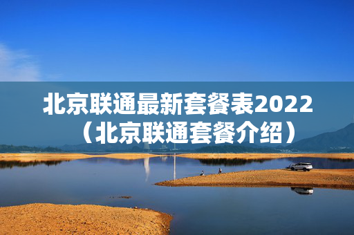 北京联通最新套餐表2022（北京联通套餐介绍）