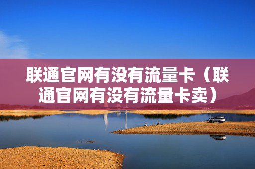 联通官网有没有流量卡（联通官网有没有流量卡卖）