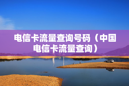 电信卡流量查询号码（中国电信卡流量查询）