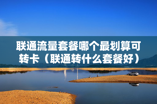 联通流量套餐哪个最划算可转卡（联通转什么套餐好）