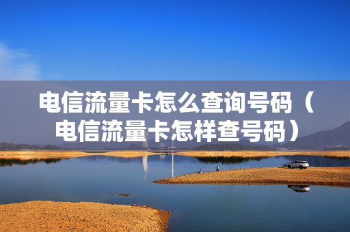 电信流量卡怎么查询号码（电信流量卡怎样查号码）