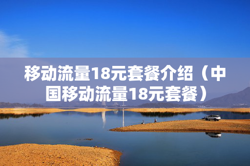 移动流量18元套餐介绍（中国移动流量18元套餐）