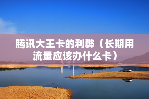 腾讯大王卡的利弊（长期用流量应该办什么卡）