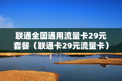 联通全国通用流量卡29元套餐（联通卡29元流量卡）