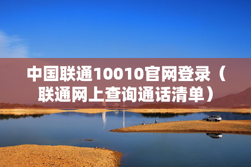 中国联通10010官网登录（联通网上查询通话清单）