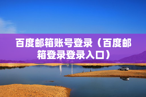 百度邮箱账号登录（百度邮箱登录登录入口）