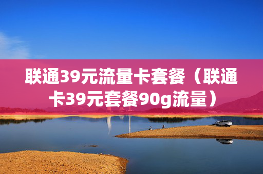 联通39元流量卡套餐（联通卡39元套餐90g流量）