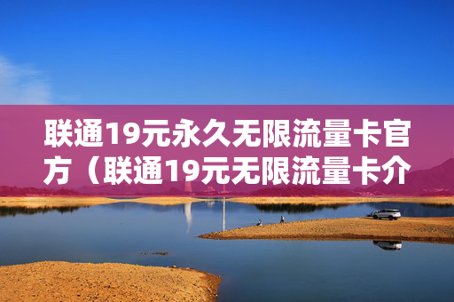 联通19元永久无限流量卡官方（联通19元无限流量卡介绍）