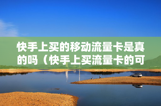 快手上买的移动流量卡是真的吗（快手上买流量卡的可信吗）