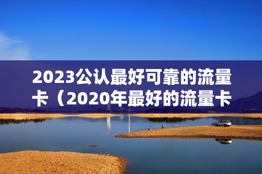 2023公认最好可靠的流量卡（2020年最好的流量卡）