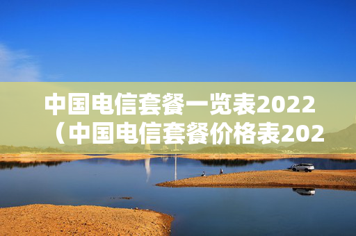 中国电信套餐一览表2022（中国电信套餐价格表2023）