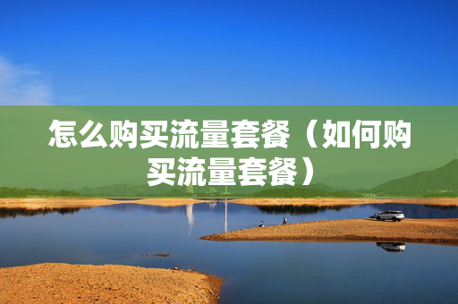 怎么购买流量套餐（如何购买流量套餐）