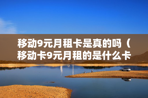移动9元月租卡是真的吗（移动卡9元月租的是什么卡）